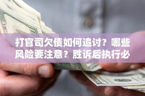 济南打官司欠债如何追讨？哪些风险要注意？胜诉后执行必看！