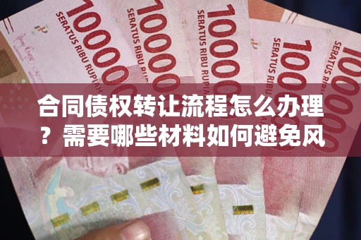 济南合同债权转让流程怎么办理？需要哪些材料如何避免风险？