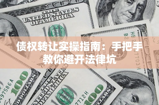 济南债权转让实操指南：手把手教你避开法律坑