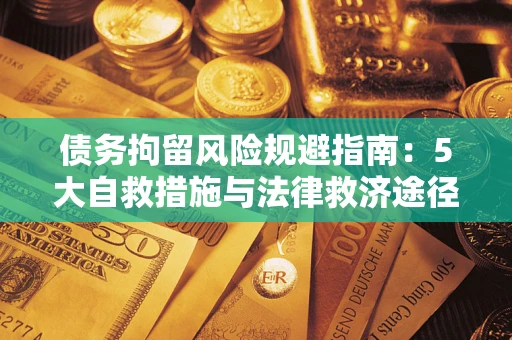 济南债务拘留风险规避指南：5大自救措施与法律救济途径