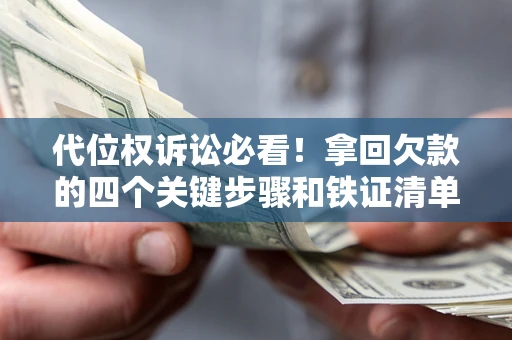 济南代位权诉讼必看!拿回欠款的四个关键步骤和铁证清单 济南代位权诉讼必看!拿回欠款的四个关键步骤和铁证清单