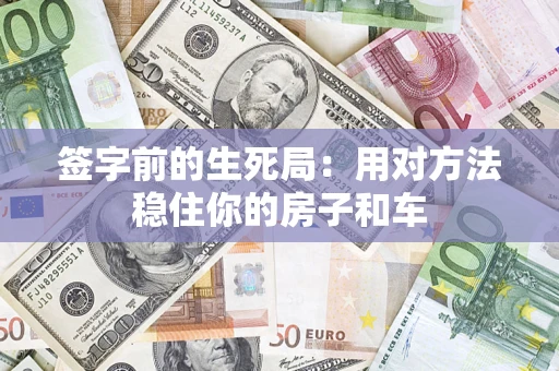 济南签字前的生死局：用对方法稳住你的房子和车