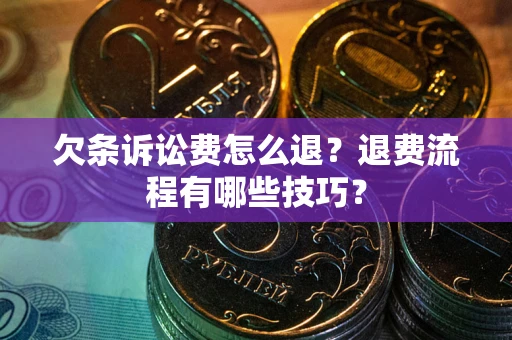 济南欠条诉讼费怎么退？退费流程有哪些技巧？