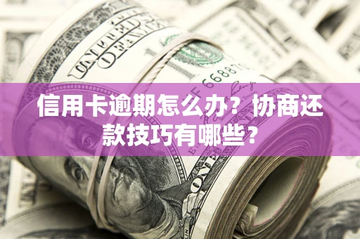 济南信用卡逾期怎么办？协商还款技巧有哪些？