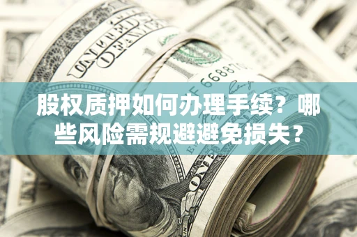 济南股权质押如何办理手续？哪些风险需规避避免损失？
