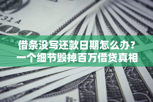 济南借条没写还款日期怎么办？一个细节毁掉百万借贷真相