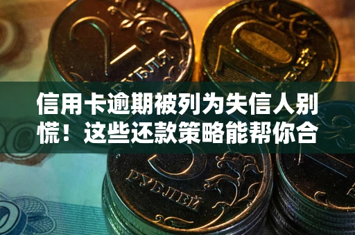 济南信用卡逾期被列为失信人别慌！这些还款策略能帮你合法止损