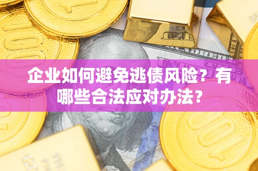 济南企业如何避免逃债风险？有哪些合法应对办法？
