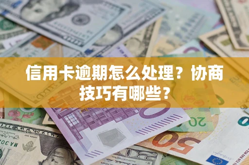 济南信用卡逾期怎么处理？协商技巧有哪些？