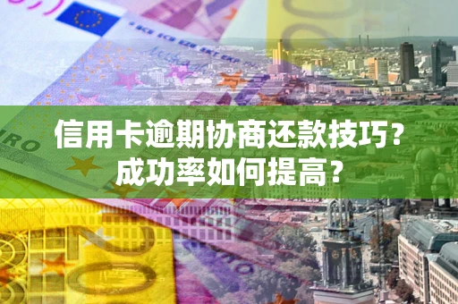 济南信用卡逾期协商还款技巧？成功率如何提高？
