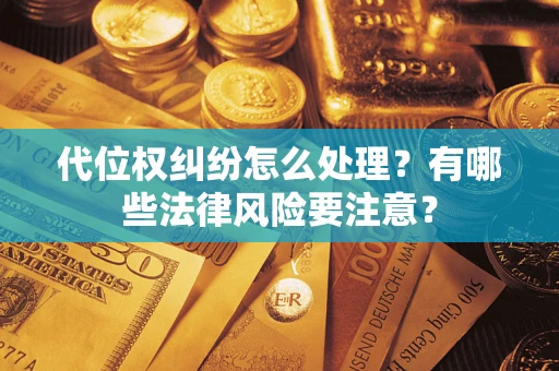 济南代位权纠纷怎么处理？有哪些法律风险要注意？