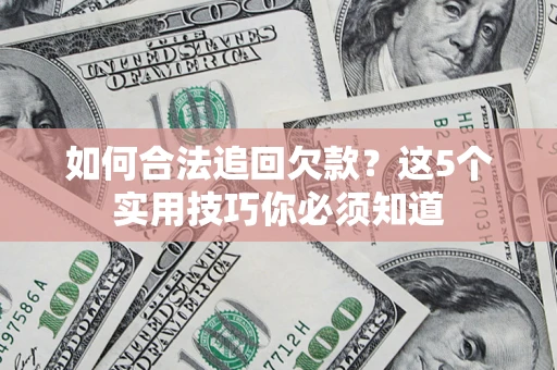 济南如何合法追回欠款？这5个实用技巧你必须知道