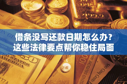 济南借条没写还款日期怎么办？这些法律要点帮你稳住局面