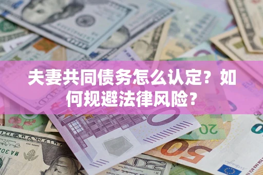 济南夫妻共同债务怎么认定？如何规避法律风险？