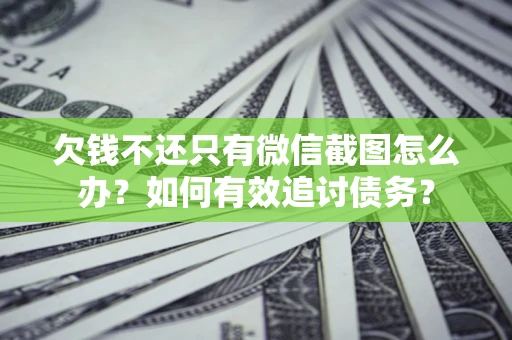 济南欠钱不还只有微信截图怎么办？如何有效追讨债务？