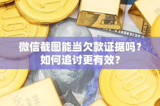 济南微信截图能当欠款证据吗？如何追讨更有效？