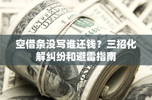济南空借条没写谁还钱？三招化解纠纷和避雷指南