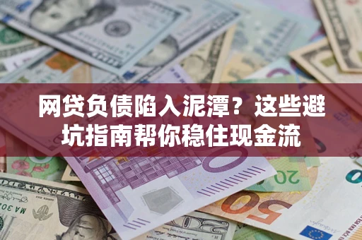 济南网贷负债陷入泥潭？这些避坑指南帮你稳住现金流