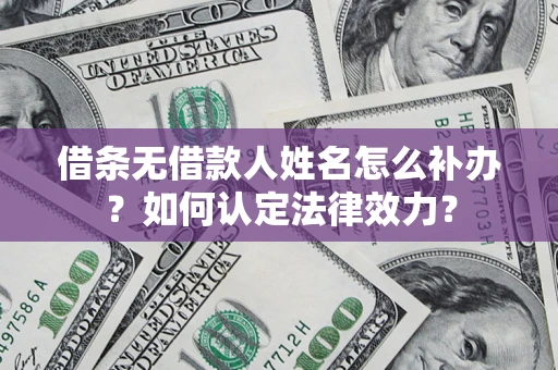 济南借条无借款人姓名怎么补办？如何认定法律效力？