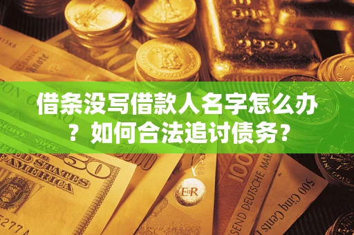 济南借条没写借款人名字怎么办？如何合法追讨债务？