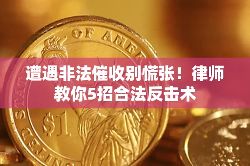 济南遭遇非法催收别慌张！律师教你5招合法反击术