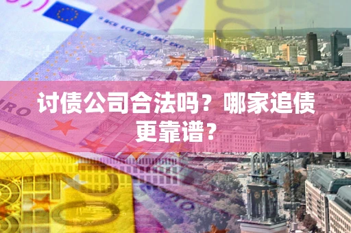 济南讨债公司合法吗？哪家追债更靠谱？