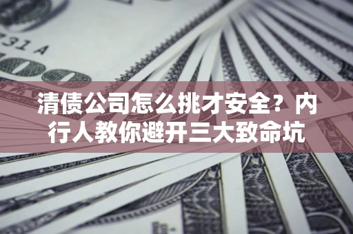 济南清债公司怎么挑才安全？内行人教你避开三大致命坑