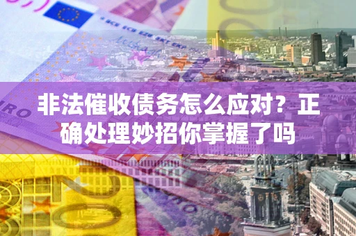 济南非法催收债务怎么应对？正确处理妙招你掌握了吗