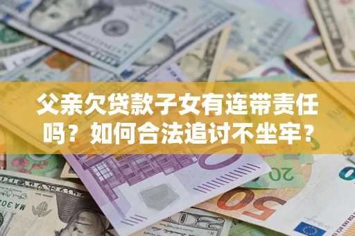 济南父亲欠贷款子女有连带责任吗？如何合法追讨不坐牢？