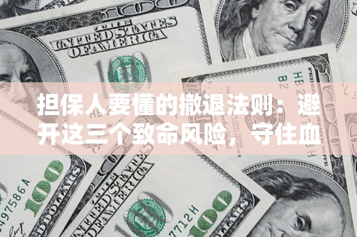 济南担保人要懂的撤退法则：避开这三个致命风险，守住血汗钱