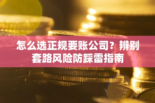 济南怎么选正规要账公司？辨别套路风险防踩雷指南
