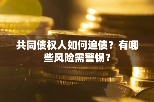 济南共同债权人如何追债？有哪些风险需警惕？