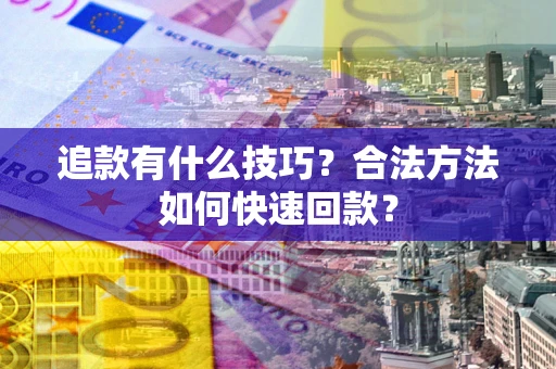 济南追款有什么技巧？合法方法如何快速回款？