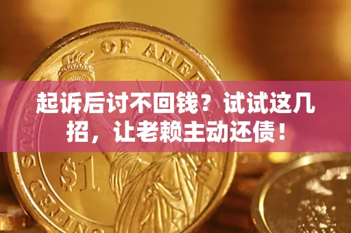 济南起诉后讨不回钱？试试这几招，让老赖主动还债！