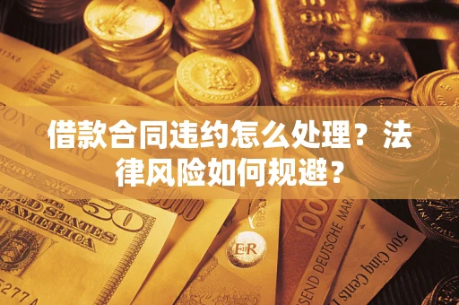 济南借款合同违约怎么处理？法律风险如何规避？
