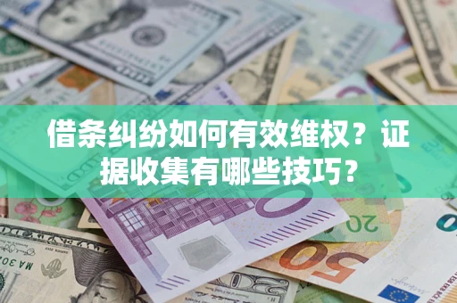 济南借条纠纷如何有效维权？证据收集有哪些技巧？