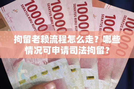济南拘留老赖流程怎么走?哪些情况可申请司法拘留? 济南拘留老赖流程怎么走?哪些情况可申请司法拘留?