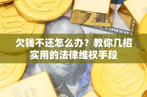 济南欠钱不还怎么办？教你几招实用的法律维权手段