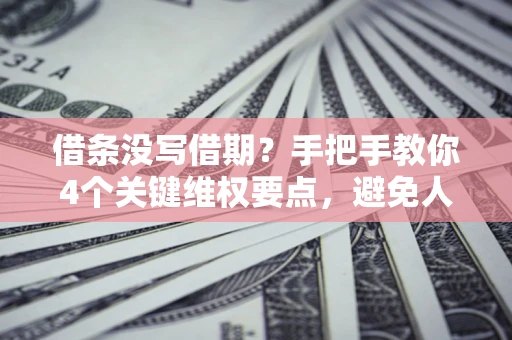 济南借条没写借期？手把手教你4个关键维权要点，避免人财两空