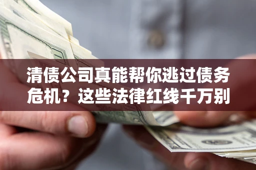 济南清债公司真能帮你逃过债务危机？这些法律红线千万别踩