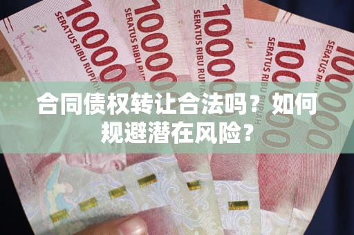 济南合同债权转让合法吗？如何规避潜在风险？
