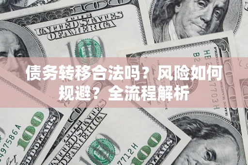济南债务转移合法吗？风险如何规避？全流程解析