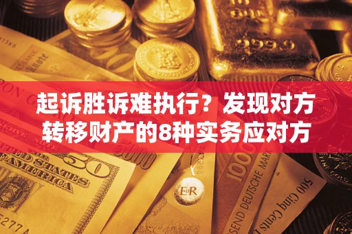 济南起诉胜诉难执行？发现对方转移财产的8种实务应对方案