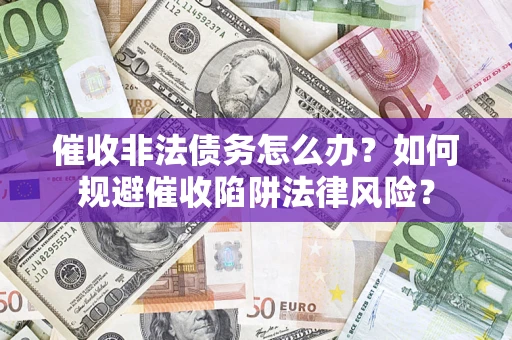 济南催收非法债务怎么办？如何规避催收陷阱法律风险？