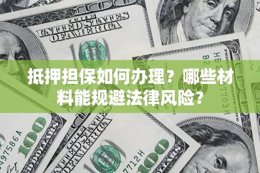 济南抵押担保如何办理？哪些材料能规避法律风险？