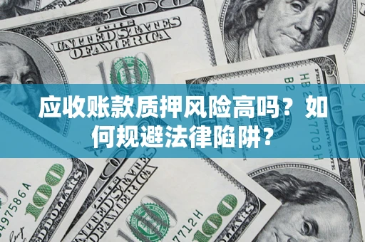 济南应收账款质押风险高吗？如何规避法律陷阱？