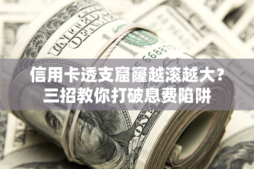 济南信用卡透支窟窿越滚越大？三招教你打破息费陷阱