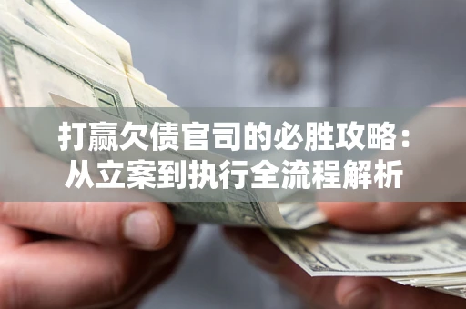 济南打赢欠债官司的必胜攻略：从立案到执行全流程解析
