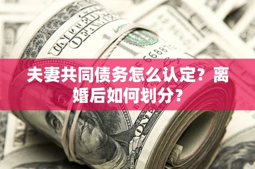 济南夫妻共同债务怎么认定？离婚后如何划分？