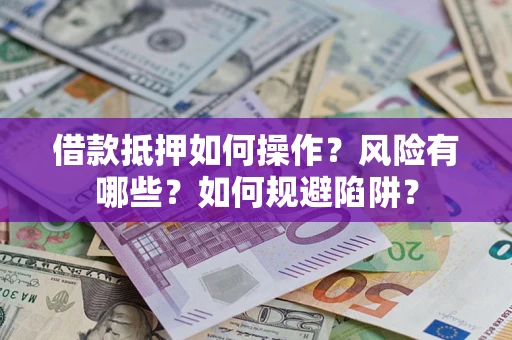 济南借款抵押如何操作?风险有哪些?如何规避陷阱? 济南借款抵押如何操作?风险有哪些?如何规避陷阱?